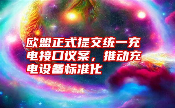 欧盟正式提交统一充电接口议案，推动充电设备标准化