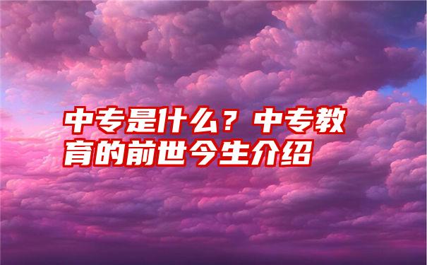 中专是什么？中专教育的前世今生介绍