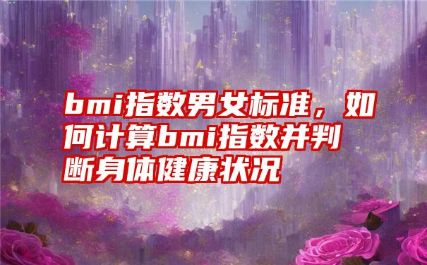 bmi指数男女标准，如何计算bmi指数并判断身体健康状况