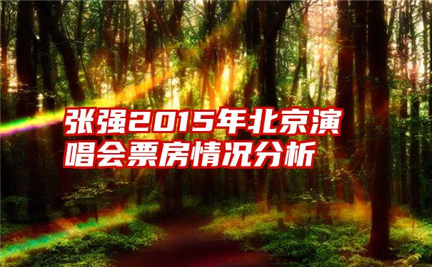 张强2015年北京演唱会票房情况分析