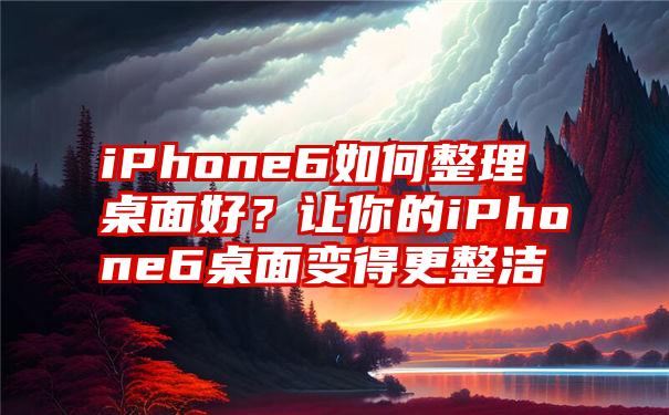 iPhone6如何整理桌面好？让你的iPhone6桌面变得更整洁