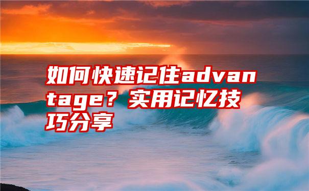 如何快速记住advantage？实用记忆技巧分享