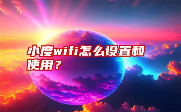 小度wifi怎么设置和使用？