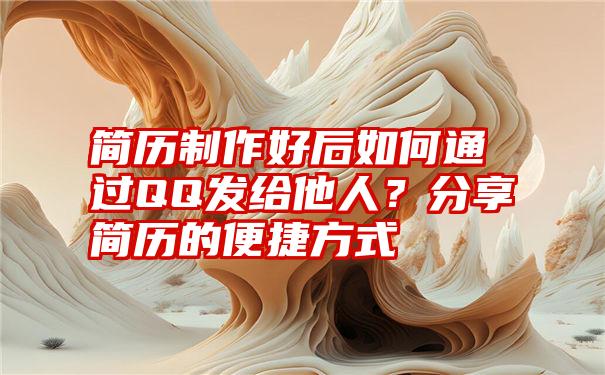 简历制作好后如何通过QQ发给他人？分享简历的便捷方式