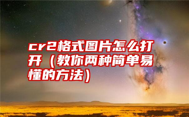 cr2格式图片怎么打开（教你两种简单易懂的方法）