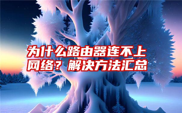 为什么路由器连不上网络？解决方法汇总