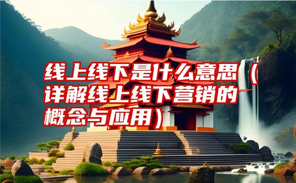 线上线下是什么意思（详解线上线下营销的概念与应用）