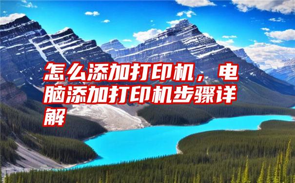 怎么添加打印机，电脑添加打印机步骤详解