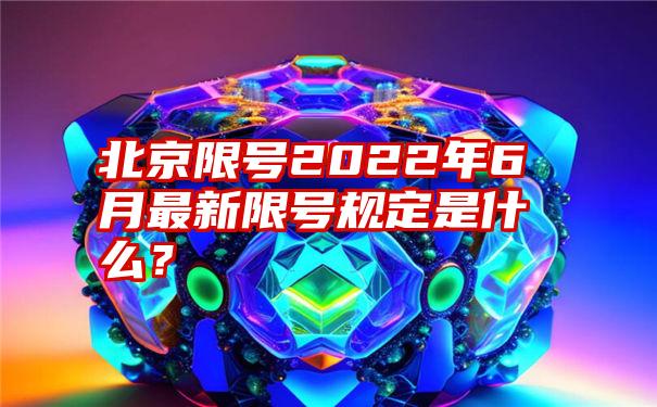 北京限号2022年6月最新限号规定是什么？