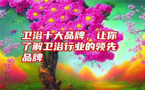 卫浴十大品牌，让你了解卫浴行业的领先品牌