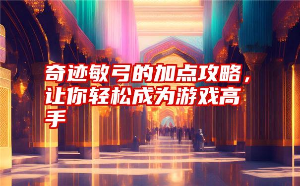 奇迹敏弓的加点攻略，让你轻松成为游戏高手