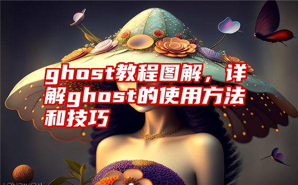 ghost教程图解，详解ghost的使用方法和技巧