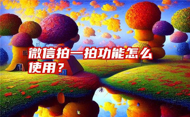 微信拍一拍功能怎么使用？