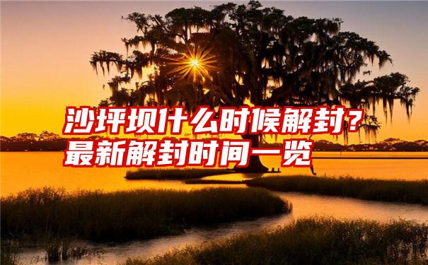 沙坪坝什么时候解封？最新解封时间一览