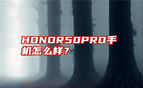 HONOR50PRO手机怎么样？