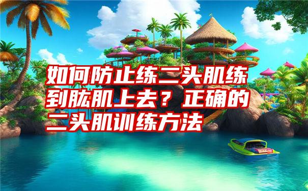 如何防止练二头肌练到肱肌上去？正确的二头肌训练方法