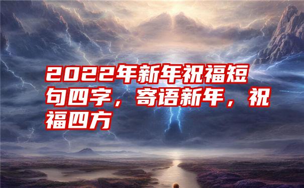 2022年新年祝福短句四字，寄语新年，祝福四方