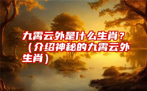 九霄云外是什么生肖？（介绍神秘的九霄云外生肖）