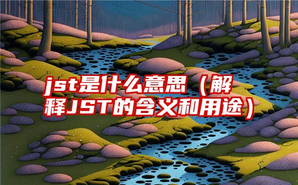 jst是什么意思（解释JST的含义和用途）