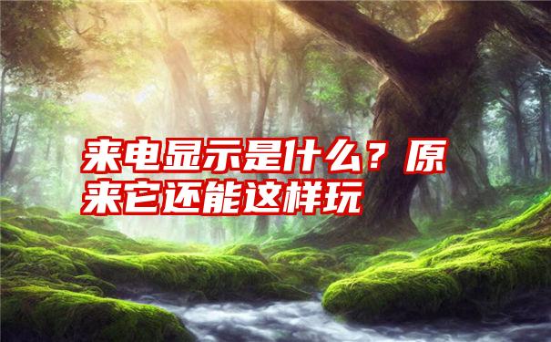 来电显示是什么？原来它还能这样玩