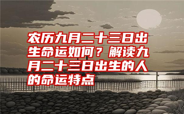 农历九月二十三日出生命运如何？解读九月二十三日出生的人的命运特点