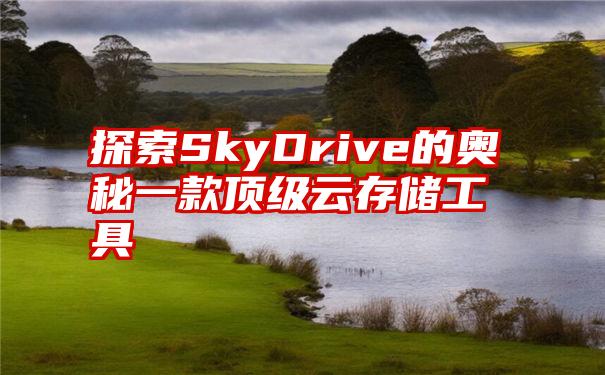 探索SkyDrive的奥秘一款顶级云存储工具