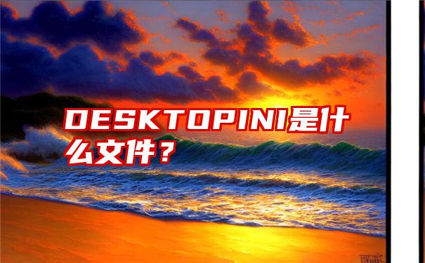 DESKTOPINI是什么文件？