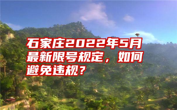 石家庄2022年5月最新限号规定，如何避免违规？