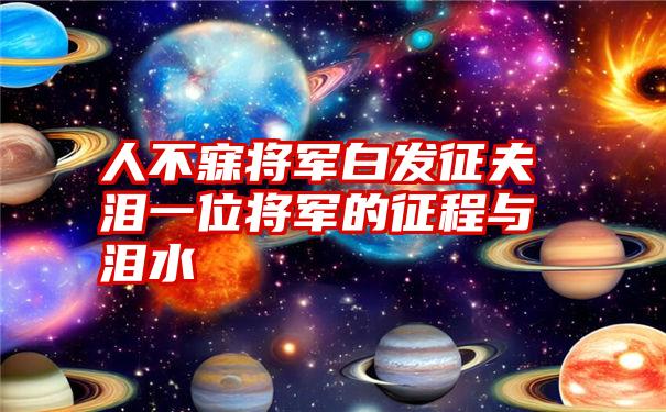 人不寐将军白发征夫泪一位将军的征程与泪水