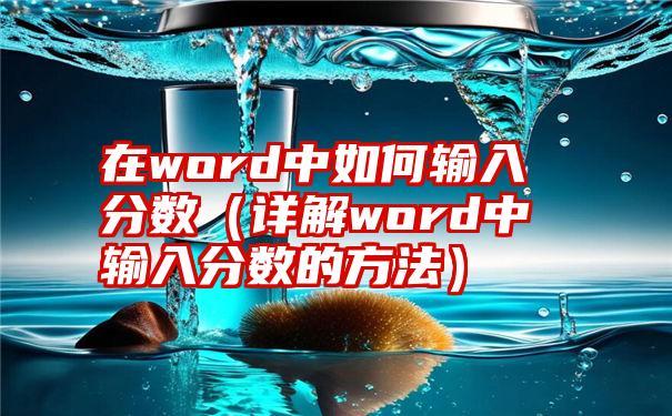 在word中如何输入分数（详解word中输入分数的方法）