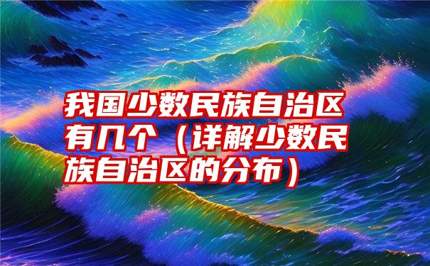 我国少数民族自治区有几个（详解少数民族自治区的分布）