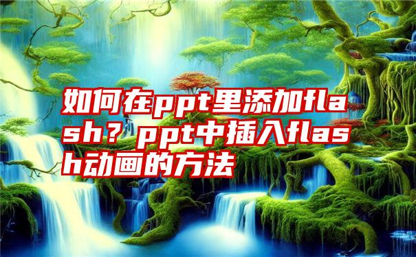 如何在ppt里添加flash？ppt中插入flash动画的方法