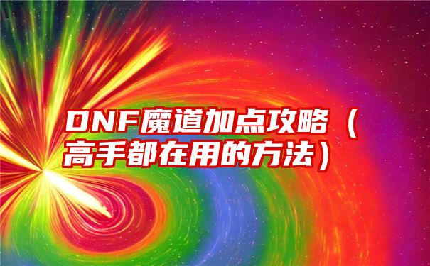 DNF魔道加点攻略（高手都在用的方法）