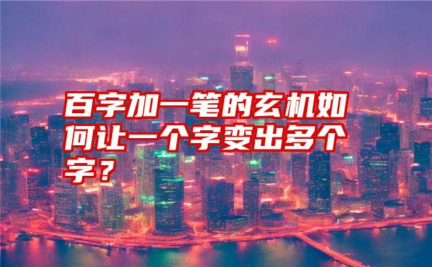 百字加一笔的玄机如何让一个字变出多个字？