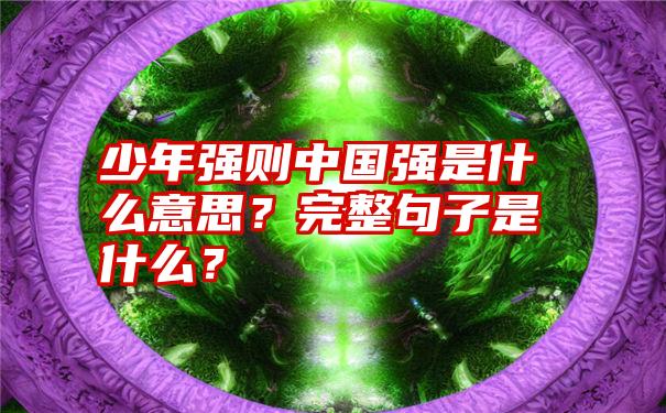 少年强则中国强是什么意思？完整句子是什么？