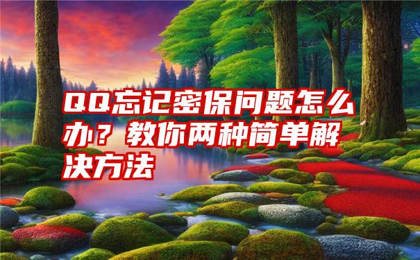 QQ忘记密保问题怎么办？教你两种简单解决方法