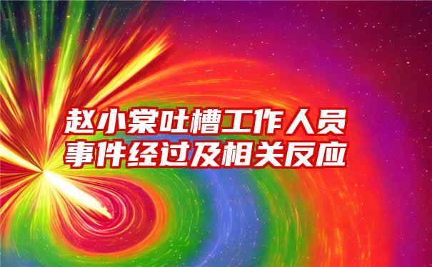 赵小棠吐槽工作人员事件经过及相关反应