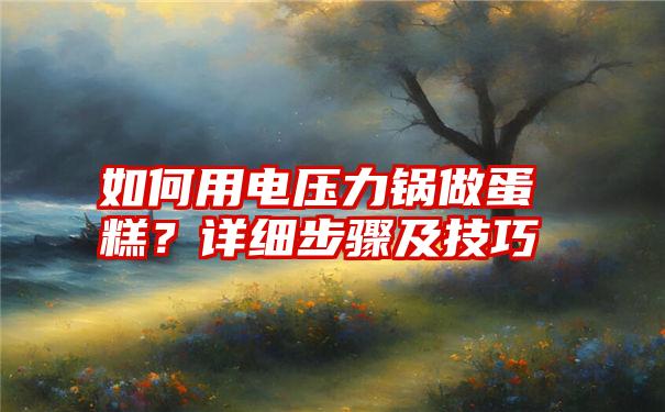 如何用电压力锅做蛋糕？详细步骤及技巧