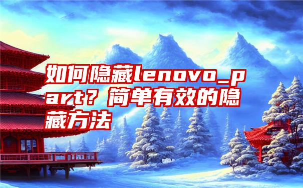 如何隐藏lenovo_part？简单有效的隐藏方法