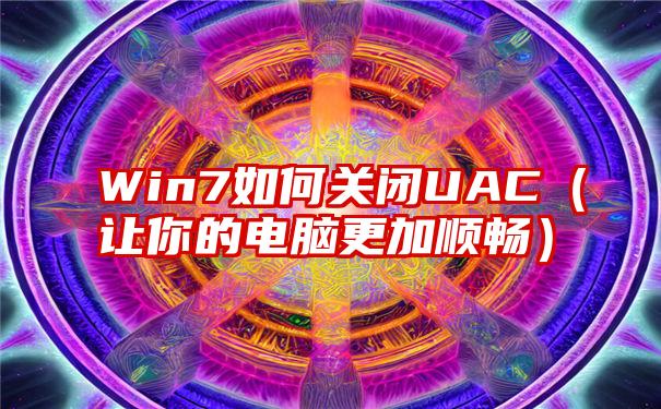 Win7如何关闭UAC（让你的电脑更加顺畅）