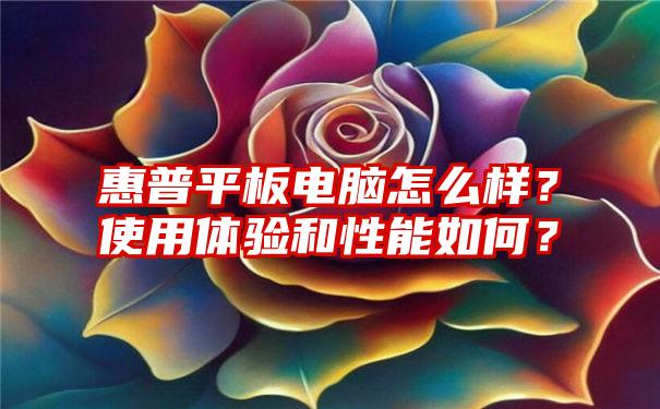 惠普平板电脑怎么样？使用体验和性能如何？