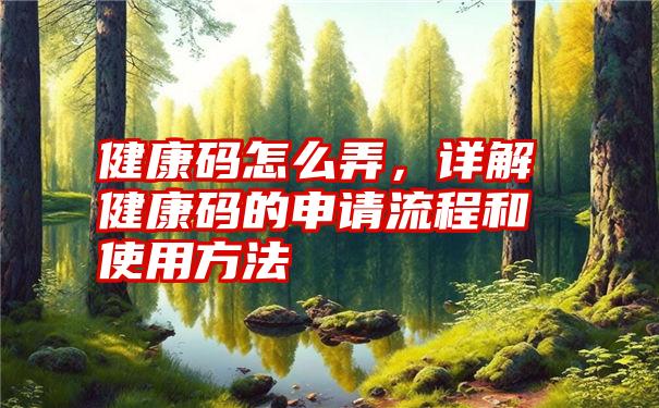 健康码怎么弄，详解健康码的申请流程和使用方法