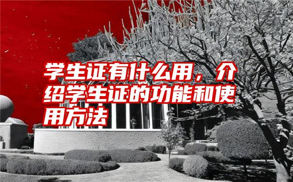 学生证有什么用，介绍学生证的功能和使用方法