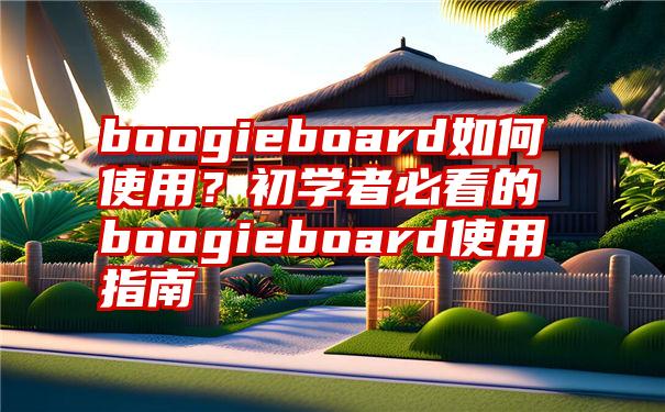 boogieboard如何使用？初学者必看的boogieboard使用指南