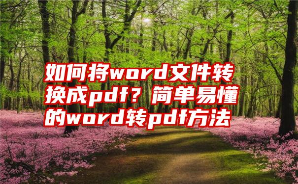 如何将word文件转换成pdf？简单易懂的word转pdf方法