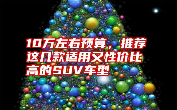 10万左右预算，推荐这几款适用又性价比高的SUV车型