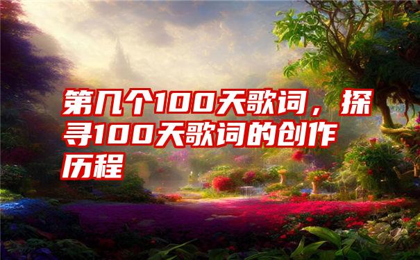 第几个100天歌词，探寻100天歌词的创作历程