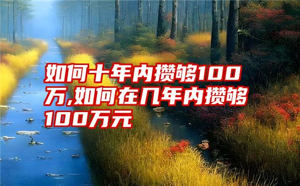 如何十年内攒够100万,如何在几年内攒够100万元