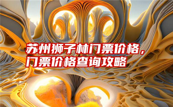 苏州狮子林门票价格，门票价格查询攻略