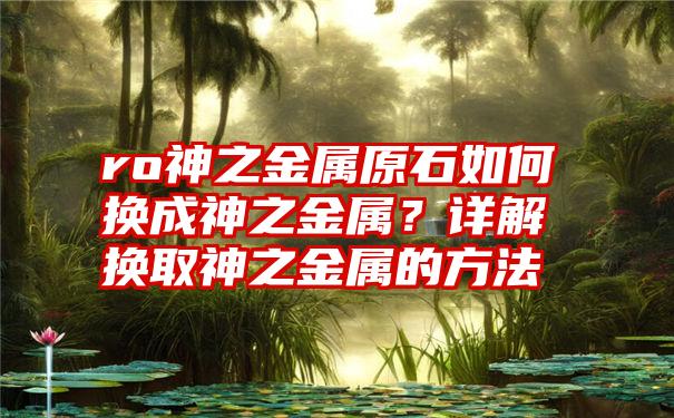 ro神之金属原石如何换成神之金属？详解换取神之金属的方法